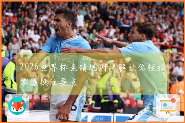 2026世界杯竞猜规则详解让你轻松掌握投注要点