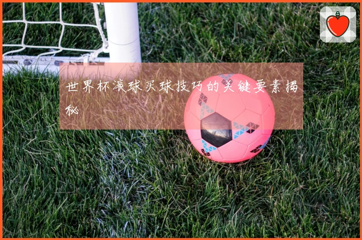 世界杯滚球买球技巧的关键要素揭秘
