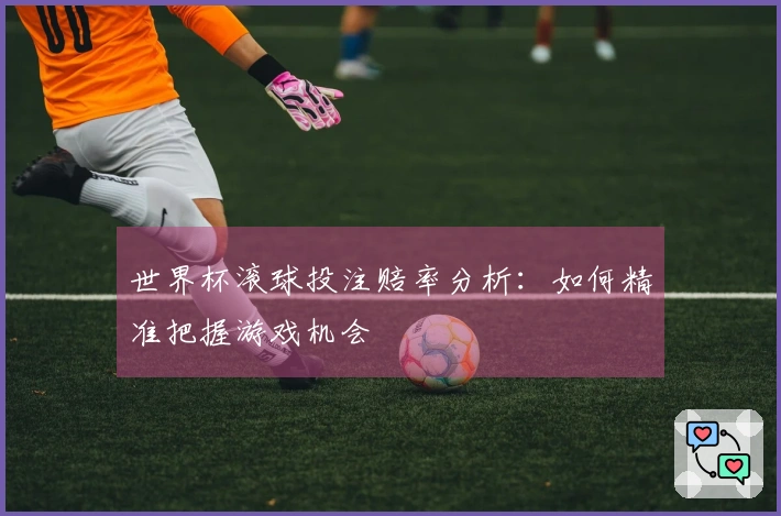 世界杯滚球投注赔率分析：如何精准把握游戏机会