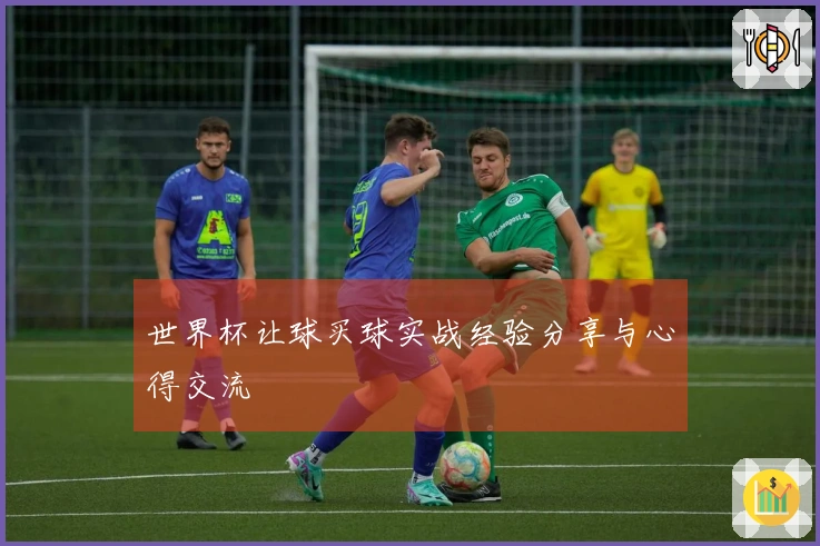 世界杯让球买球实战经验分享与心得交流