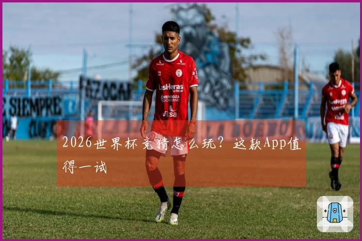 2026世界杯竞猜怎么玩？这款App值得一试